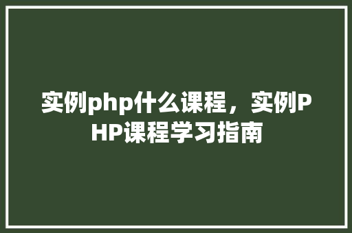实例php什么课程，实例PHP课程学习指南