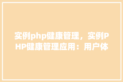 实例php健康管理，实例PHP健康管理应用：用户体重与饮食记录系统