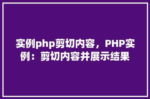 实例php剪切内容，PHP实例：剪切内容并展示结果