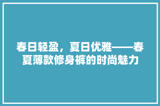 春日轻盈，夏日优雅——春夏薄款修身裤的时尚魅力