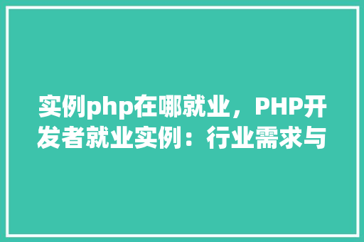 实例php在哪就业，PHP开发者就业实例：行业需求与岗位分布