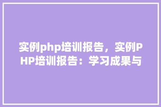 实例php培训报告，实例PHP培训报告：学习成果与经验分享