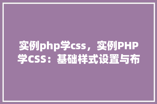实例php学css，实例PHP学CSS：基础样式设置与布局实现