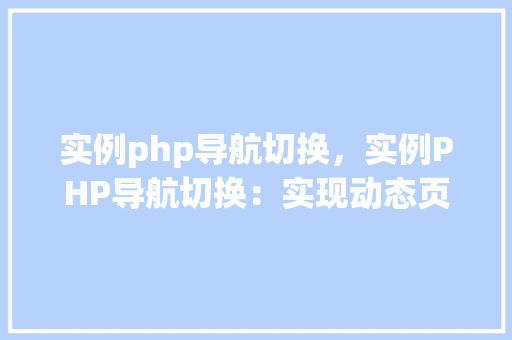 实例php导航切换，实例PHP导航切换：实现动态页面导航效果