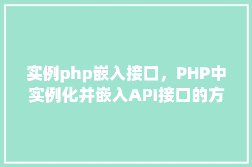 实例php嵌入接口，PHP中实例化并嵌入API接口的方法指南