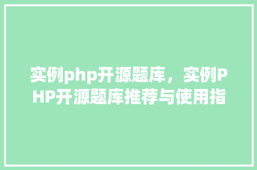 实例php开源题库，实例PHP开源题库推荐与使用指南