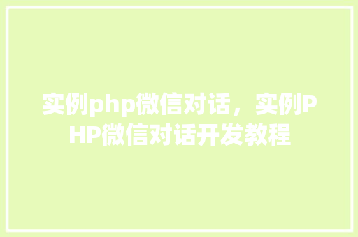 实例php微信对话，实例PHP微信对话开发教程