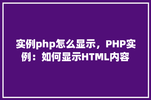 实例php怎么显示，PHP实例：如何显示HTML内容