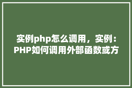 实例php怎么调用，实例：PHP如何调用外部函数或方法