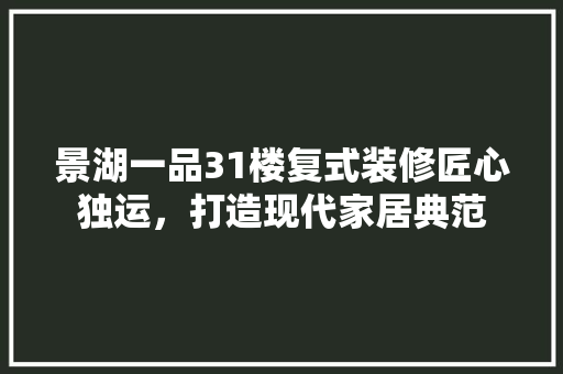 景湖一品31楼复式装修匠心独运，打造现代家居典范