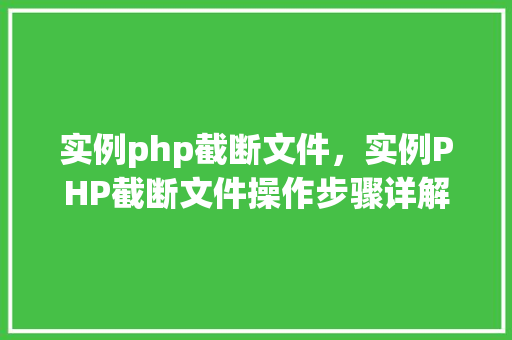 实例php截断文件，实例PHP截断文件操作步骤详解