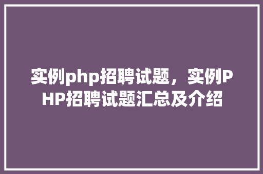 实例php招聘试题，实例PHP招聘试题汇总及介绍