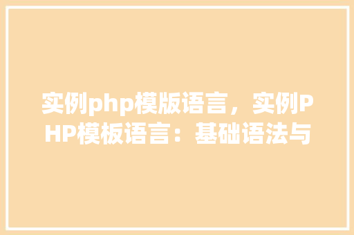 实例php模版语言，实例PHP模板语言：基础语法与实际应用