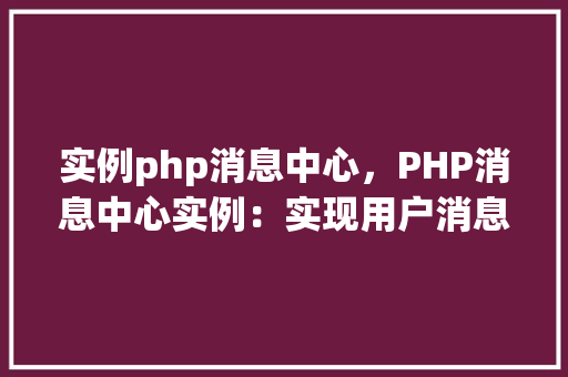 实例php消息中心，PHP消息中心实例：实现用户消息的发送与接收