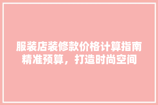 服装店装修款价格计算指南精准预算，打造时尚空间  第1张
