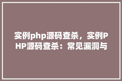 实例php源码查杀，实例PHP源码查杀：常见漏洞与修复方法详解