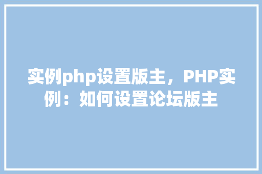实例php设置版主，PHP实例：如何设置论坛版主