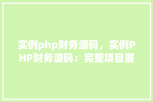 实例php财务源码，实例PHP财务源码：完整项目展示与介绍