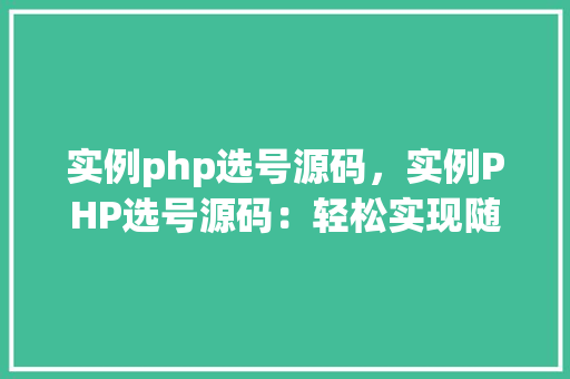 实例php选号源码，实例PHP选号源码：轻松实现随机号码生成