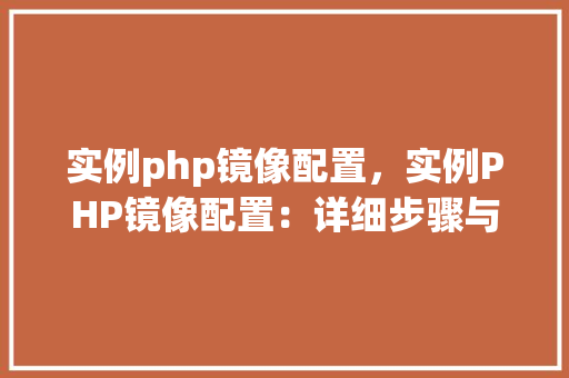 实例php镜像配置，实例PHP镜像配置：详细步骤与表格指南