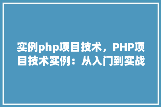 实例php项目技术，PHP项目技术实例：从入门到实战