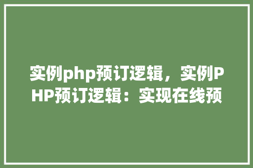 实例php预订逻辑，实例PHP预订逻辑：实现在线预订系统详解