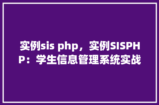 实例sis php，实例SISPHP：学生信息管理系统实战教程