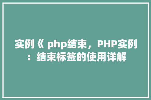 实例《 php结束，PHP实例：结束标签的使用详解