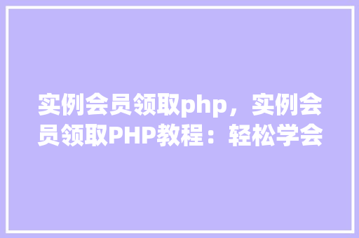实例会员领取php，实例会员领取PHP教程：轻松学会会员权益获取方法