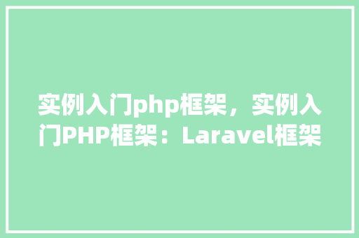 实例入门php框架，实例入门PHP框架：Laravel框架基础教程