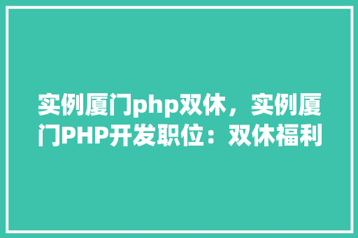 实例厦门php双休，实例厦门PHP开发职位：双休福利等你来