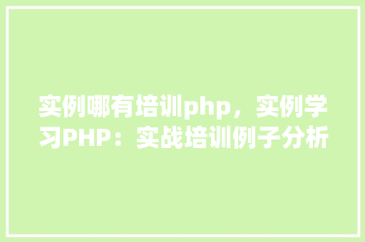 实例哪有培训php，实例学习PHP：实战培训例子分析