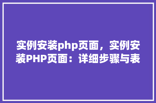 实例安装php页面，实例安装PHP页面：详细步骤与表格展示