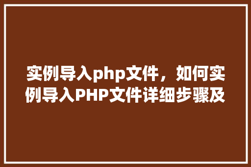 实例导入php文件，如何实例导入PHP文件详细步骤及示例