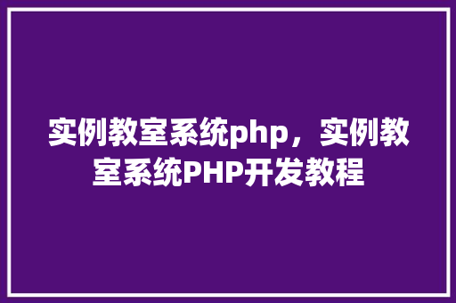 实例教室系统php，实例教室系统PHP开发教程