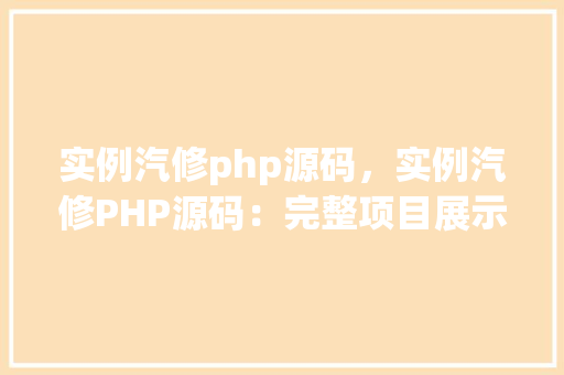 实例汽修php源码，实例汽修PHP源码：完整项目展示与代码介绍