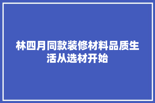 林四月同款装修材料品质生活从选材开始