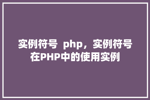 实例符号  php，实例符号在PHP中的使用实例