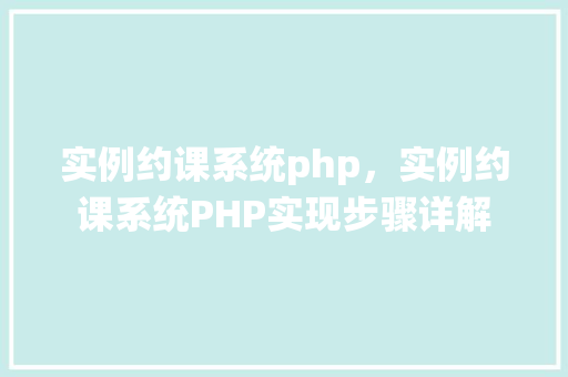 实例约课系统php，实例约课系统PHP实现步骤详解