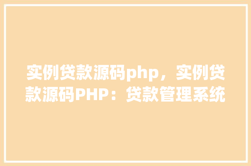 实例贷款源码php，实例贷款源码PHP：贷款管理系统实战教程