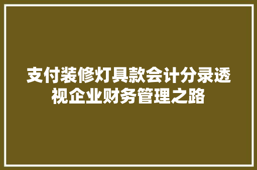 支付装修灯具款会计分录透视企业财务管理之路