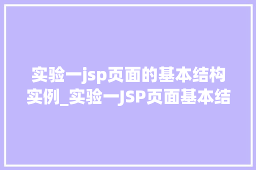 实验一jsp页面的基本结构实例_实验一JSP页面基本结构实例详解