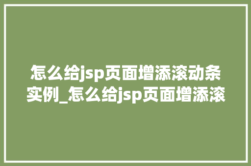 怎么给jsp页面增添滚动条实例_怎么给jsp页面增添滚动条实例让你的页面更生动