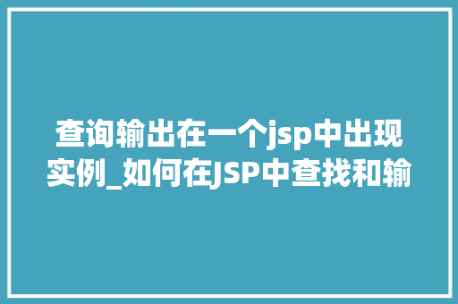 查询输出在一个jsp中出现实例_如何在JSP中查找和输出实例实战方法分享