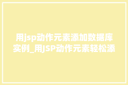用jsp动作元素添加数据库实例_用JSP动作元素轻松添加数据库实例步骤详解与方法分享