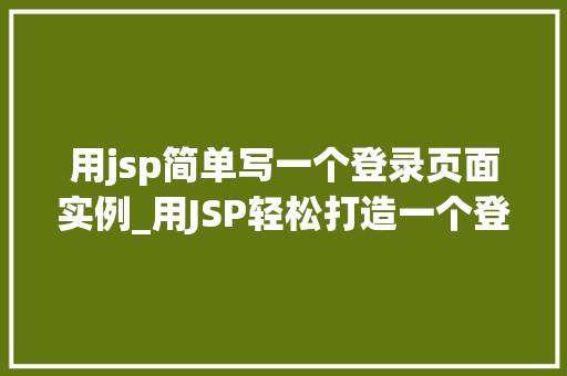 用jsp简单写一个登录页面实例_用JSP轻松打造一个登录页面实例从入门到方法