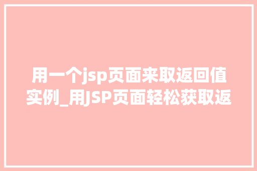 用一个jsp页面来取返回值实例_用JSP页面轻松获取返回值实例实战与代码分享