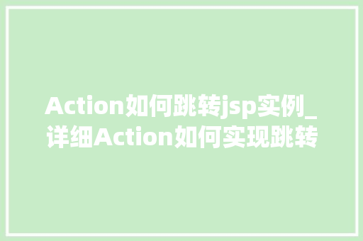 Action如何跳转jsp实例_详细Action如何实现跳转至JSP实例的详细攻略