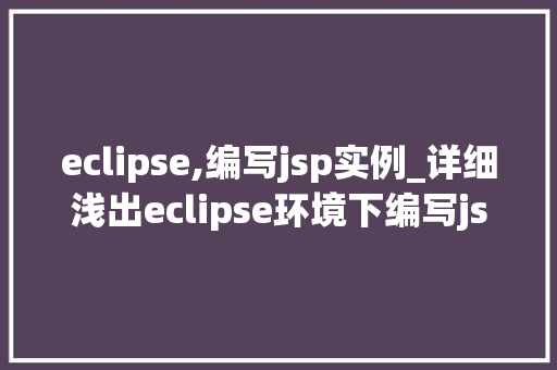 eclipse,编写jsp实例_详细浅出eclipse环境下编写jsp实例全攻略