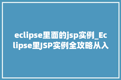 eclipse里面的jsp实例_Eclipse里JSP实例全攻略从入门到精通